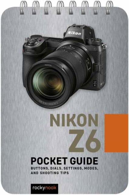 Nikon Z6: Pocket Guide - Buttons, Dials, Settings, Modes, and Shooting Tips