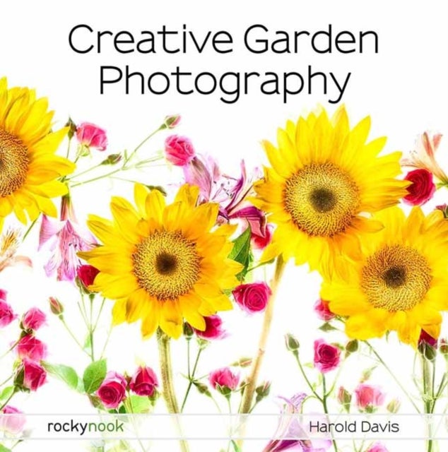 Creative Garden Photography - Making Great Photos of Flowers, Gardens, Landscapes, and the Beautiful World Around US