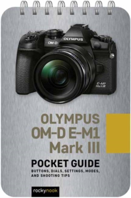 Olympus OM-D E-M1 Mark III: Pocket Guide - Buttons, Dials, Settings, Modes, and Shooting Tips