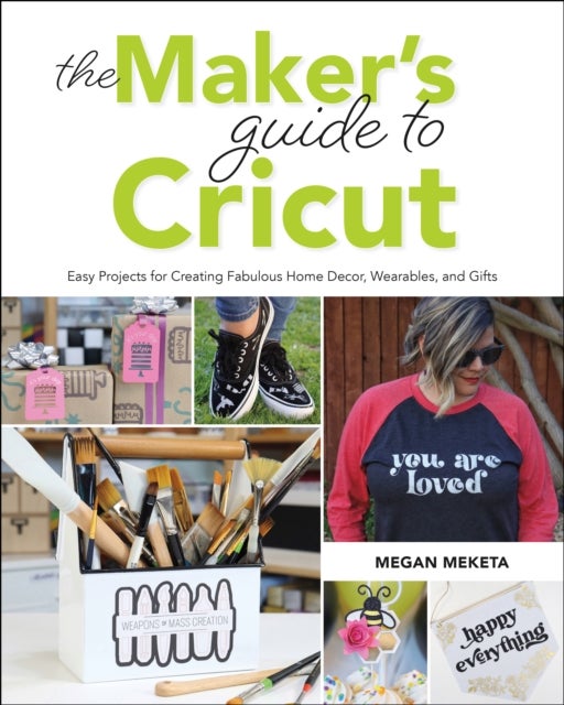 The Maker's Guide to Cricut - Easy Projects for Creating Fabulous Home Decor, Wearables, and Gifts