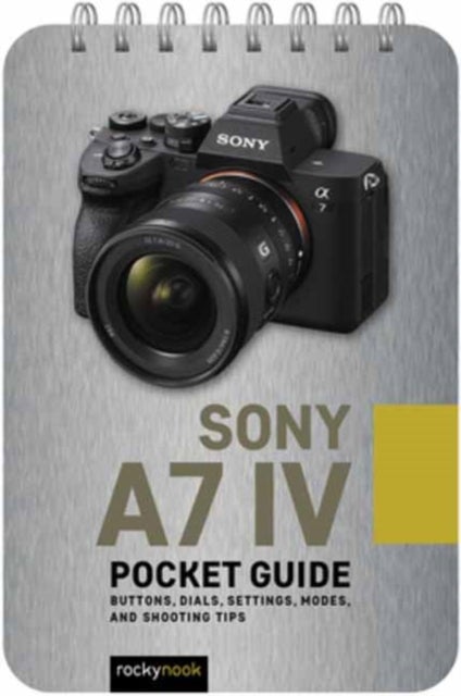 Sony a7 IV: Pocket Guide - Buttons, Dials, Settings, Modes, and Shooting Tips
