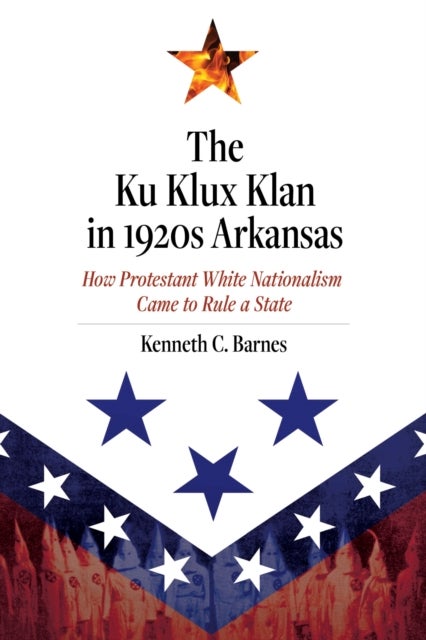 The Ku Klux Klan in 1920s Arkansas - How Protestant White Nationalism Came to Rule a State
