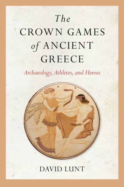 The Crown Games of Ancient Greece - Archaeology, Athletes, and Heroes