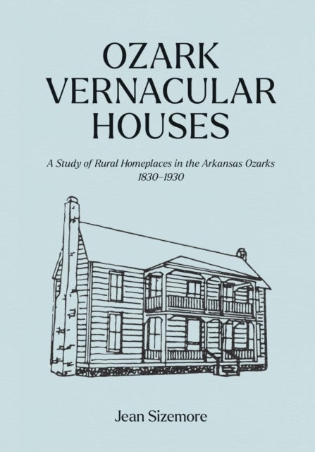 Ozark Vernacular Houses - A Study of Rural Homeplaces in the Arkansas Ozarks, 1830-1930