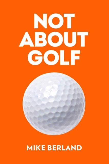 Not About Golf - The Life Changing Joy of Playing The Game