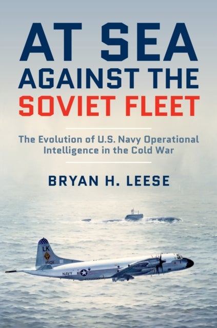 At Sea Against the Soviet Fleet - The Evolution of U.S. Navy Operational Intelligence in the Cold War