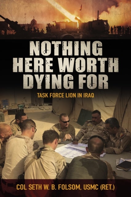 Nothing Here Worth Dying For - Task Force Lion in Iraq