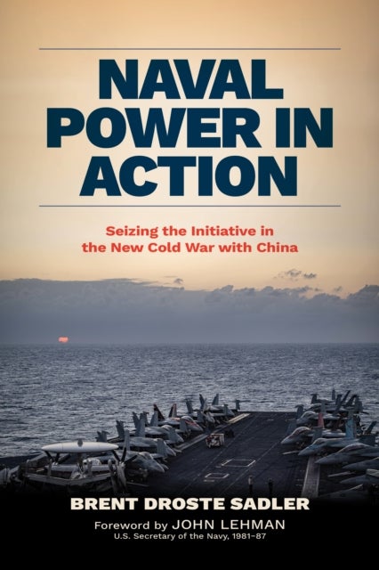 Naval Power in Action - Seizing the Initiative in the New Cold War with China