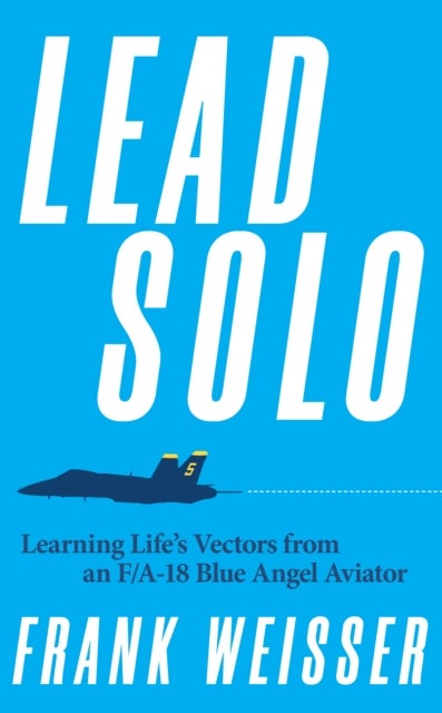 Lead Solo - Learning Life's Vectors from an F/A-18 Blue Angel Aviator