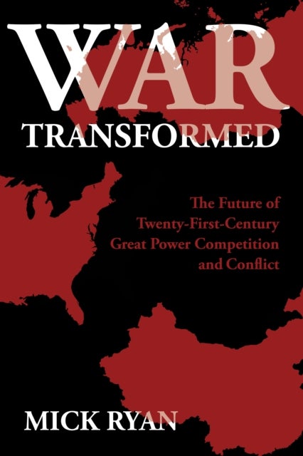 War Transformed - The Future of Twenty-First-Century Great Power Competition and Conflict