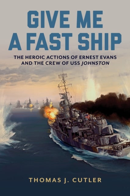 Give Me a Fast Ship - The Heroic Actions of Ernest Evans and the Crew of USS Johnston