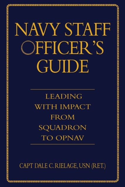 The Navy Staff Officer's Guide - Leading with Impact from Squadron to OPNAV