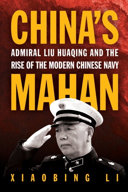 China's Mahan - Admiral Liu Huaqing and the Rise of the Modern Chinese Navy