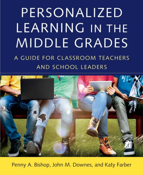 Personalized Learning in the Middle Grades - A Guide for Classroom Teachers and School Leaders