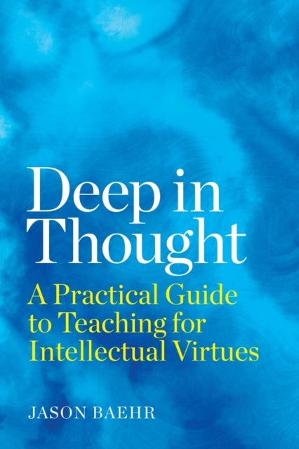 Deep in Thought - A Practical Guide to Teaching for Intellectual Virtues
