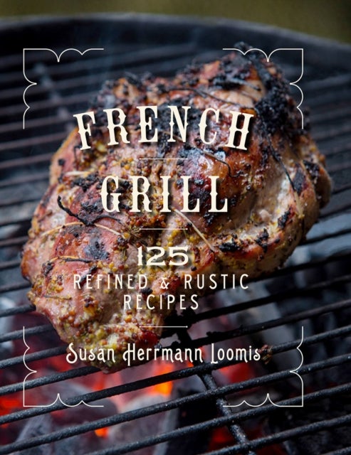 French Grill - 125 Refined & Rustic Recipes