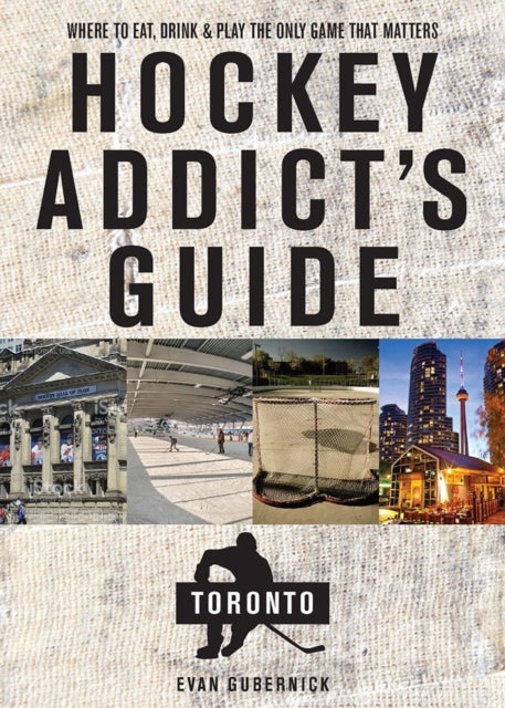 Hockey Addict's Guide Toronto - Where to Eat, Drink, and Play the Only Game That Matters