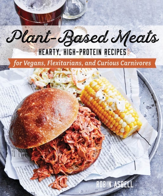 Plant-Based Meats - Hearty, High-Protein Recipes for Vegans, Flexitarians, and Curious Carnivores