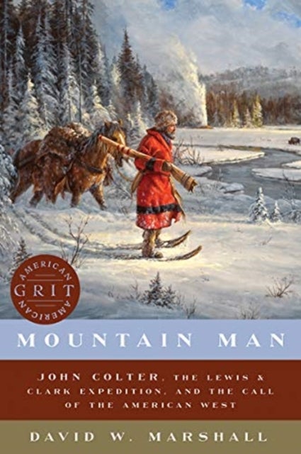 Mountain Man - John Colter, the Lewis & Clark Expedition, and the Call of the American West