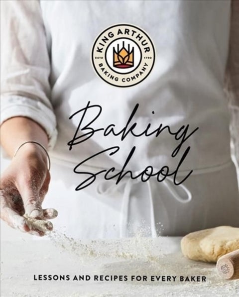 The King Arthur Baking School - Lessons and Recipes for Every Baker