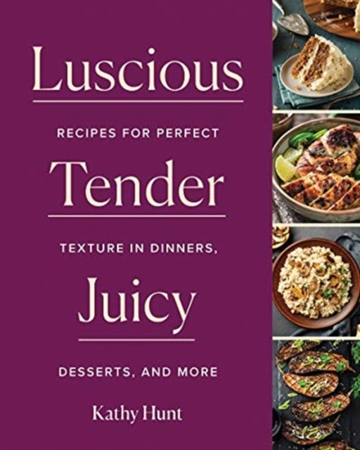 Luscious, Tender, Juicy - Recipes for Perfect Texture in Dinners, Desserts, and More