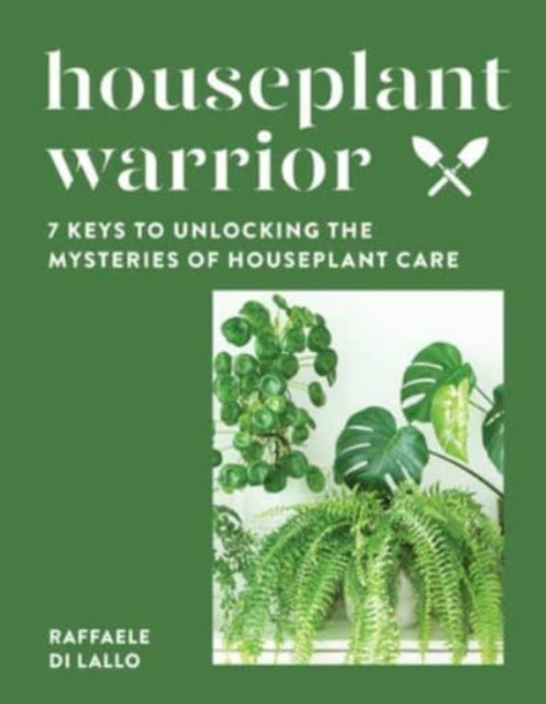Houseplant Warrior - 7 Keys to Unlocking the Mysteries of Houseplant Care