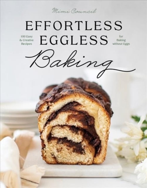 Effortless Eggless Baking - 100 Easy & Creative Recipes for Baking without Eggs