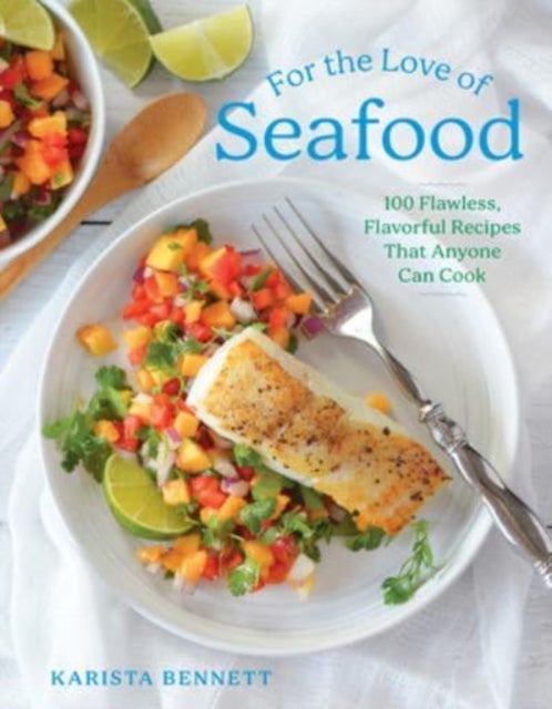 For the Love of Seafood - 100 Flawless, Flavorful Recipes That Anyone Can Cook