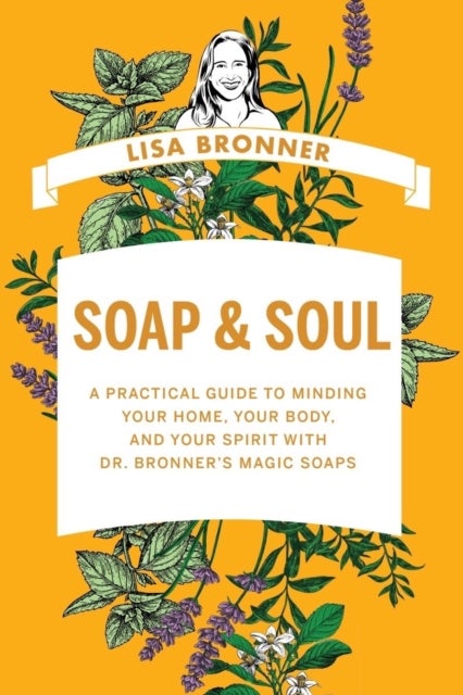 Soap & Soul - A Practical Guide to Minding Your Home, Your Body, and Your Spirit with Dr. Bronner's Magic Soaps