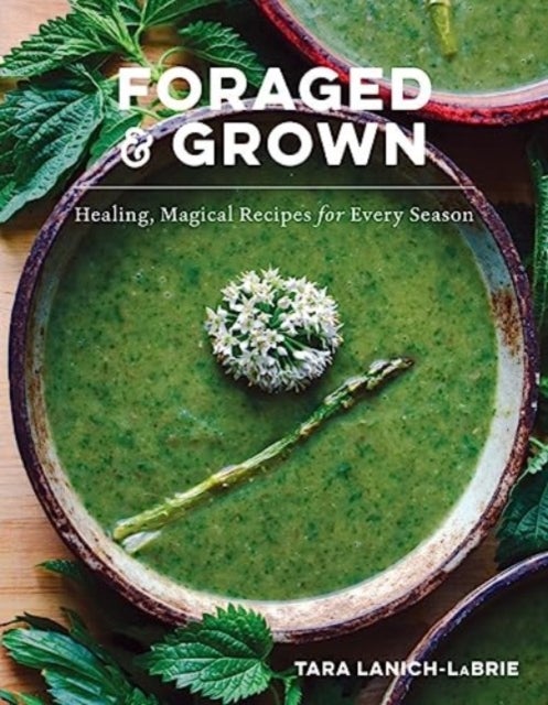 Foraged & Grown - Healing, Magical Recipes for Every Season