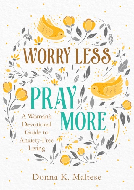 Worry Less, Pray More - A Woman's Devotional Guide to Anxiety-Free Living