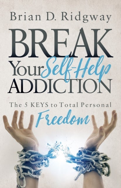 Break Your Self Help Addiction - The 5 Keys to Total Personal Freedom