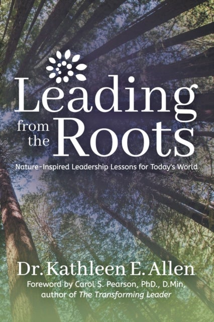 Leading from the Roots - Nature-Inspired Leadership Lessons for Today's World