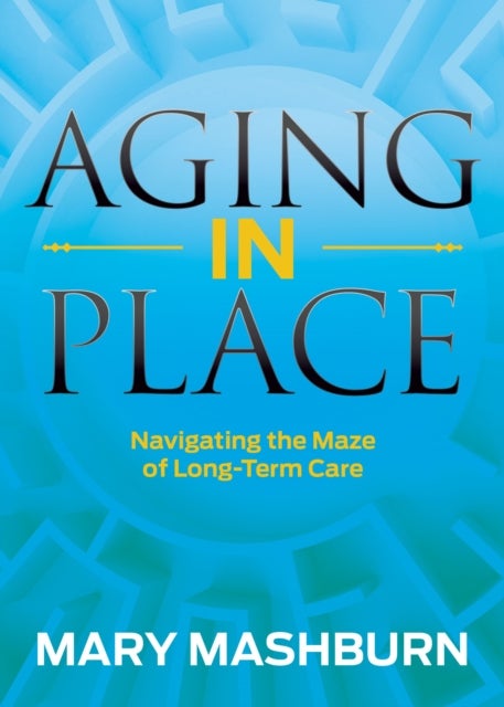 Aging in Place - Navigating the Maze of Long-Term Care