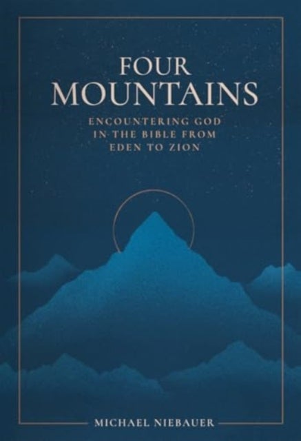 Four Mountains - Encountering God in the Bible from Eden to Zion