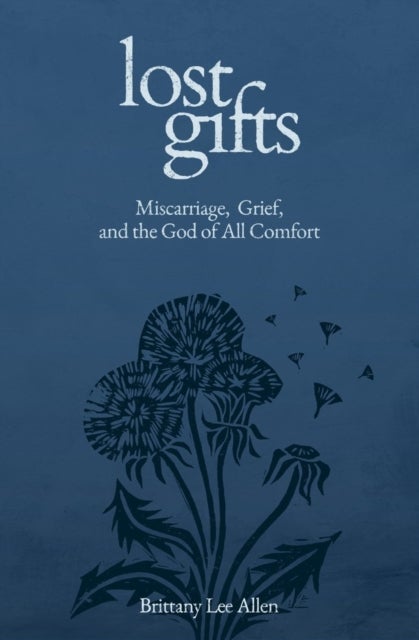 Lost Gifts - Miscarriage, Grief, and the God of All Comfort
