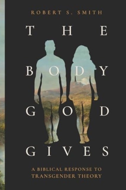 The Body God Gives - A Biblical Response to Transgender Theory