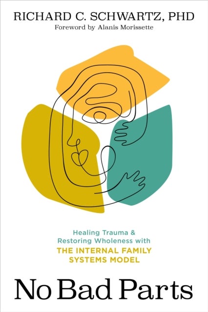 No Bad Parts: Healing Trauma and Restoring Wholene - Healing Trauma and Restoring Wholeness with the Internal Family Systems Model