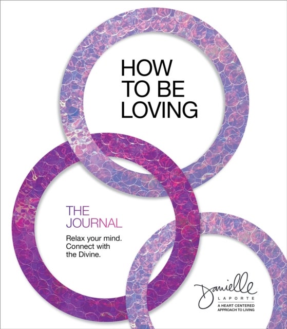 How to Be Loving: The Journal - Relax Your Mind. Connect with the Divine.