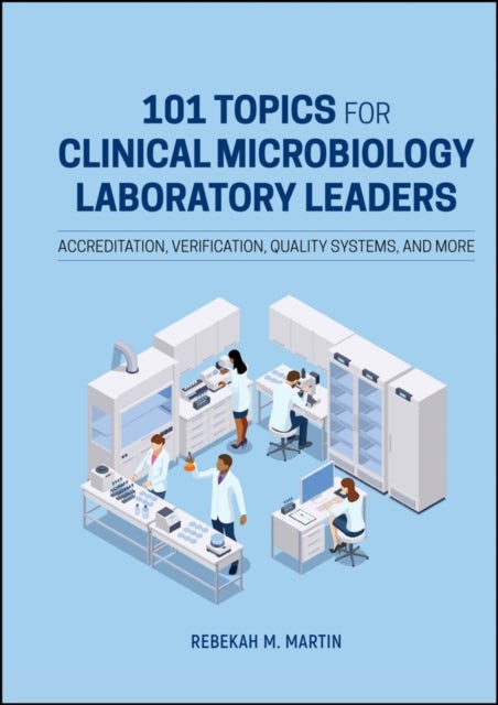 101 Topics for Clinical Microbiology Laboratory Leaders - Accreditation, Verification, Quality Systems, and More