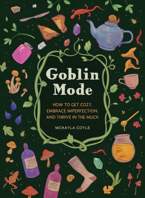 Goblin Mode - How to Get Cozy, Embrace Imperfection, and Thrive in the Muck