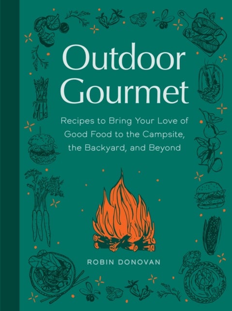 Outdoor Gourmet - Recipes to Bring Your Love of Good Food to the Campsite, the Backyard, and Beyond