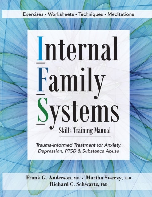 Internal Family Systems Skills Training Manual - Trauma-Informed Treatment for Anxiety, Depression, Ptsd & Substance Abuse