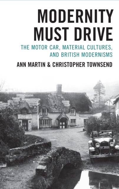Modernity Must Drive - The Motor Car, Material Cultures, and British Modernisms