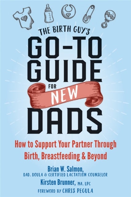 The Birth Guy's Go-To Guide for New Dads - How to Support Your Partner Through Birth, Breastfeeding, and Beyond