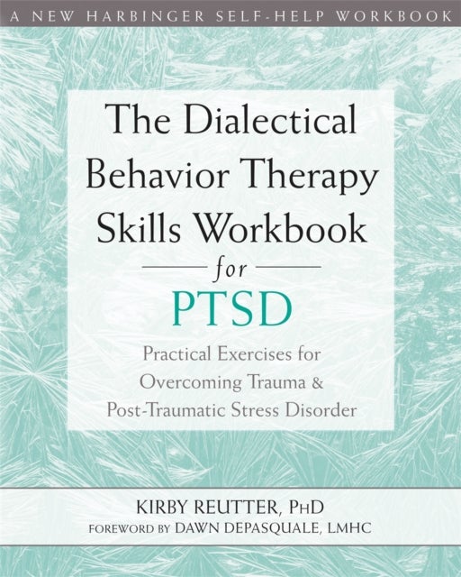 The Dialectical Behavior Therapy Skills Workbook for PTSD - Practical Exercises for Overcoming Trauma and Post-Traumatic Stress Disorder