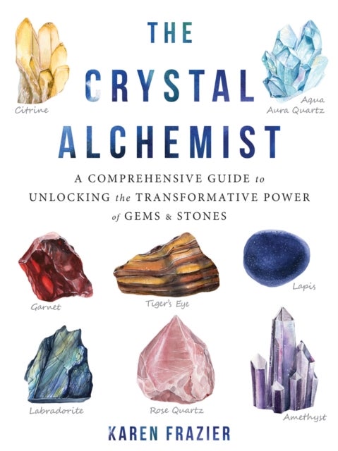 The Crystal Alchemist - A Comprehensive Guide to Unlocking the Transformative Power of Gems and Stones