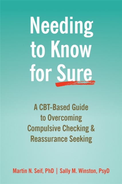 Needing to Know for Sure - A CBT-Based Guide to Overcoming Compulsive Checking and Reassurance Seeking