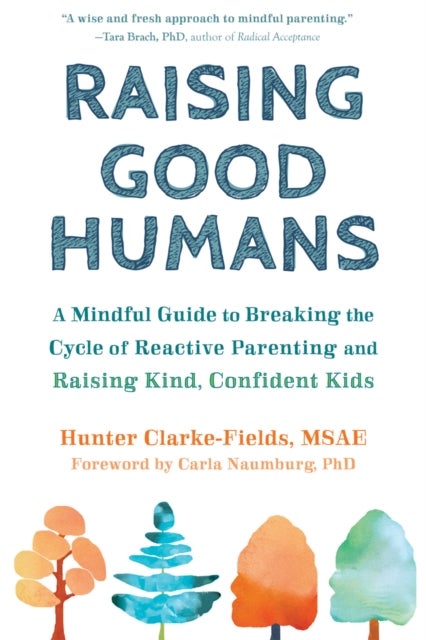 Raising Good Humans - A Mindful Guide to Breaking the Cycle of Reactive Parenting and Raising Kind, Confident Kids