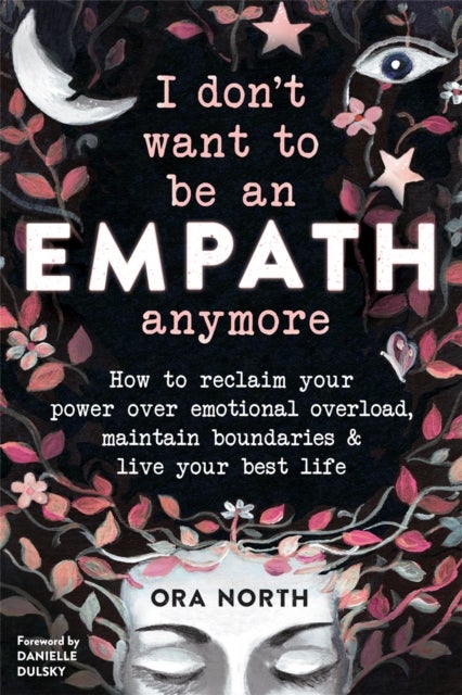 I Don't Want to Be an Empath Anymore - How to Reclaim Your Power Over Emotional Overload, Maintain Boundaries, and Live Your Best Life